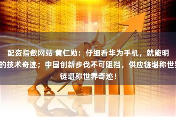 配资指数网站 黄仁勋：仔细看华为手机，就能明白里面的技术奇迹；中国创新步伐不可阻挡，供应链堪称世界奇迹！