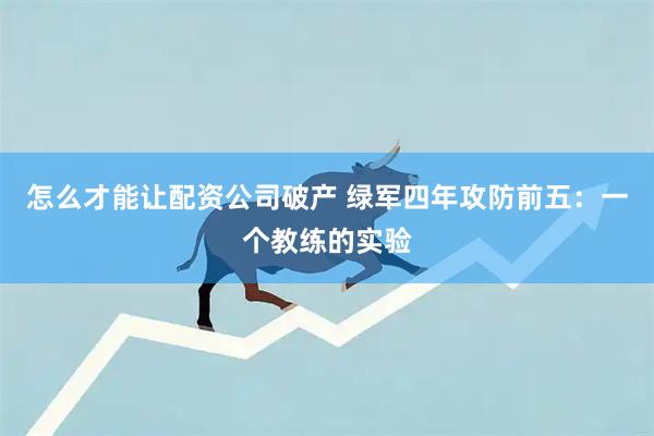 怎么才能让配资公司破产 绿军四年攻防前五：一个教练的实验
