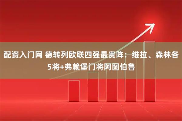 配资入门网 德转列欧联四强最贵阵：维拉、森林各5将+弗赖堡门将阿图伯鲁