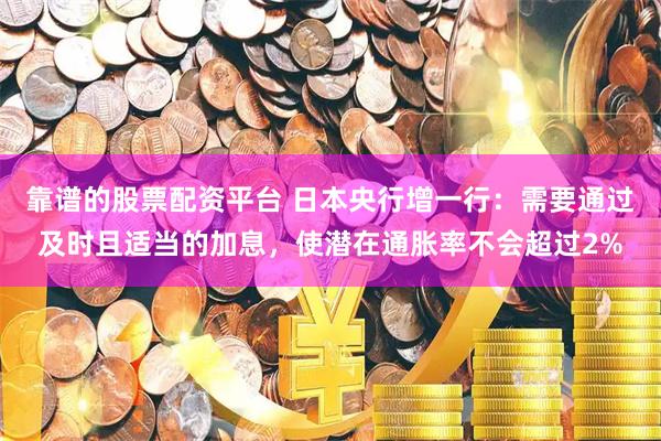 靠谱的股票配资平台 日本央行增一行：需要通过及时且适当的加息，使潜在通胀率不会超过2%